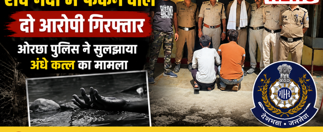 पत्नी की हत्या कर शव नदी में फेंकने वाले दो आरोपी गिरफ्तार, ओरछा पुलिस ने सुलझाया अंधे कत्ल का मामला