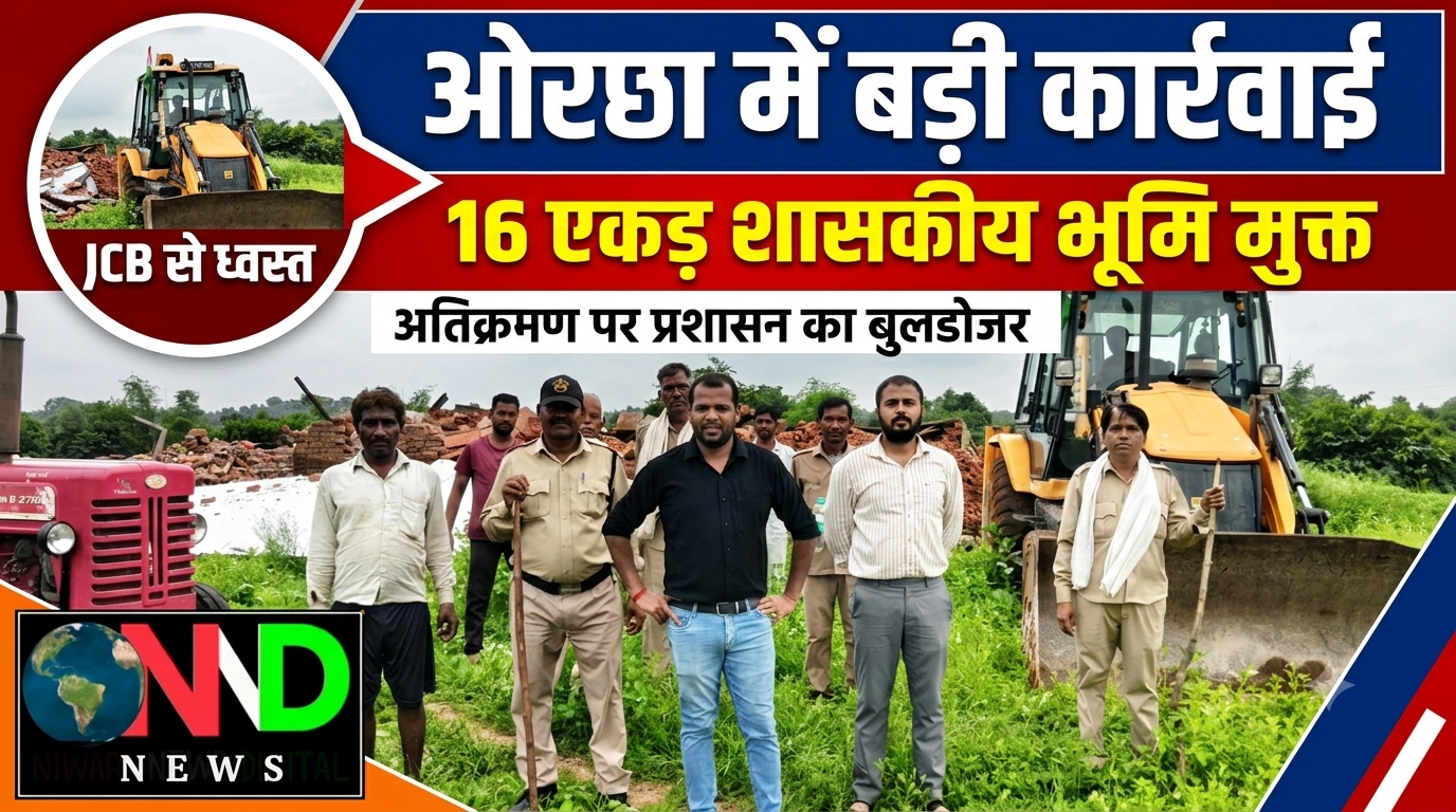 ओरछा में अतिक्रमण पर प्रशासन का शिकंजा, 16 एकड़ शासकीय भूमि कराई मुक्त