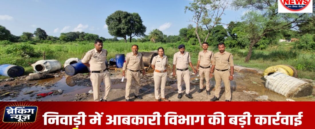 सागर शराब कांड के बाद निवाड़ी में आबकारी विभाग की बड़ी कार्रवाई, 10 लीटर हाथभट्टी शराब और 5500 किलो महुआ लहान नष्ट
