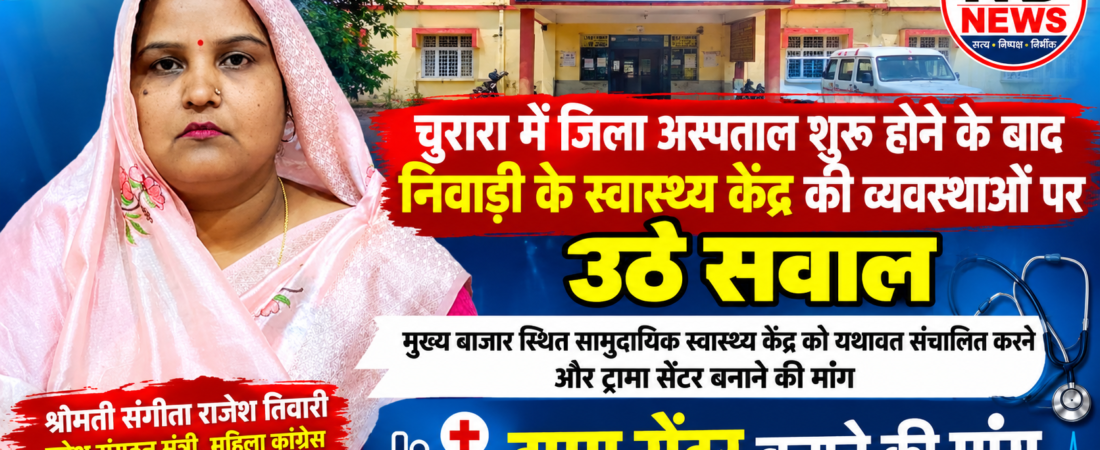 चुरारा में जिला अस्पताल शुरू होने के बाद निवाड़ी के स्वास्थ्य केंद्र की व्यवस्थाओं पर उठे सवाल